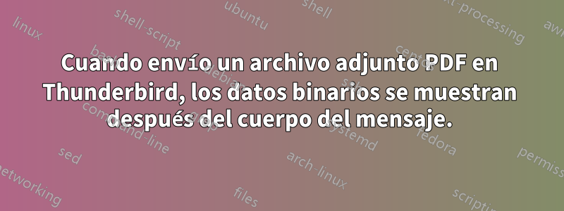 Cuando envío un archivo adjunto PDF en Thunderbird, los datos binarios se muestran después del cuerpo del mensaje.