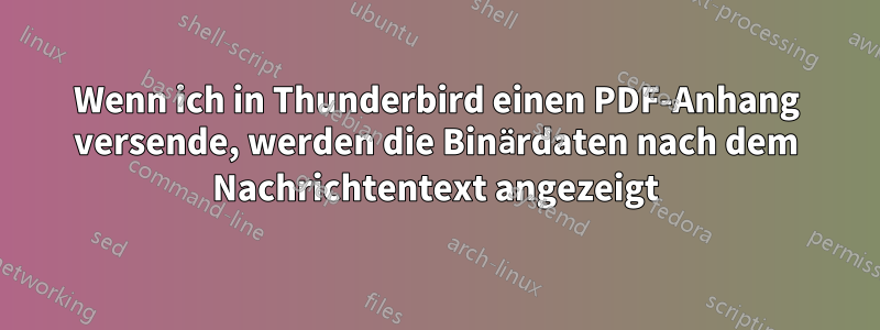 Wenn ich in Thunderbird einen PDF-Anhang versende, werden die Binärdaten nach dem Nachrichtentext angezeigt