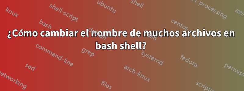 ¿Cómo cambiar el nombre de muchos archivos en bash shell?