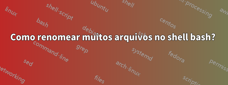 Como renomear muitos arquivos no shell bash?