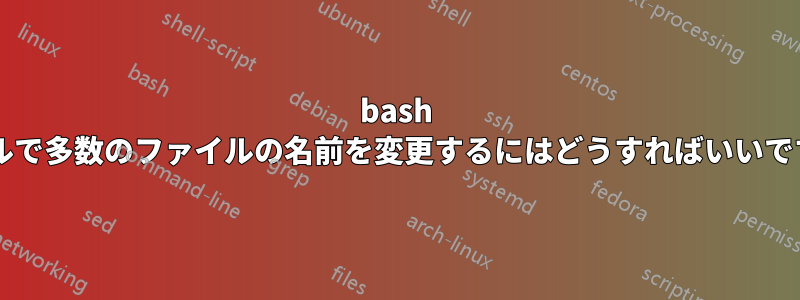 bash シェルで多数のファイルの名前を変更するにはどうすればいいですか?