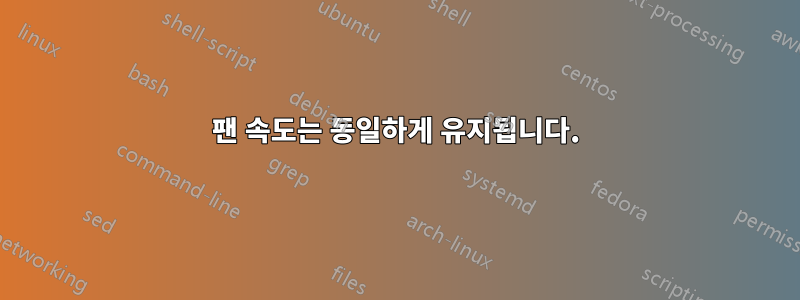 팬 속도는 동일하게 유지됩니다.