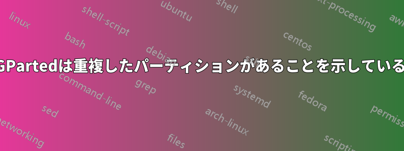 GPartedは重複したパーティションがあることを示している