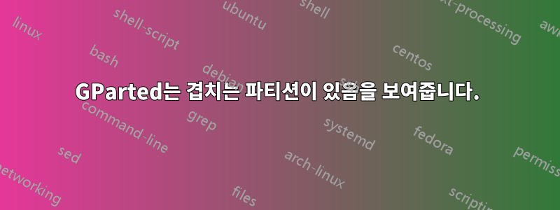 GParted는 겹치는 파티션이 있음을 보여줍니다.