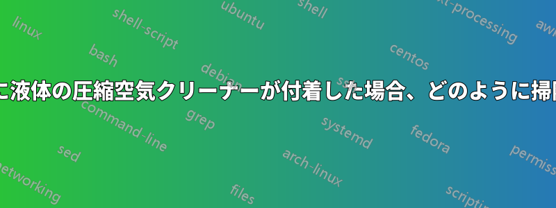 コンピューター機器に液体の圧縮空気クリーナーが付着した場合、どのように掃除すればよいですか?