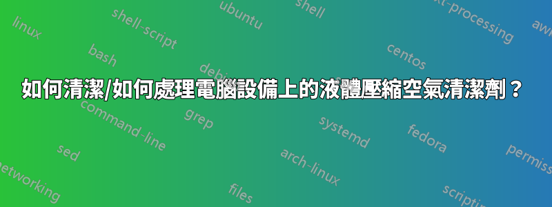 如何清潔/如何處理電腦設備上的液體壓縮空氣清潔劑？