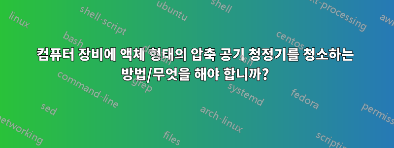 컴퓨터 장비에 액체 형태의 압축 공기 청정기를 청소하는 방법/무엇을 해야 합니까?