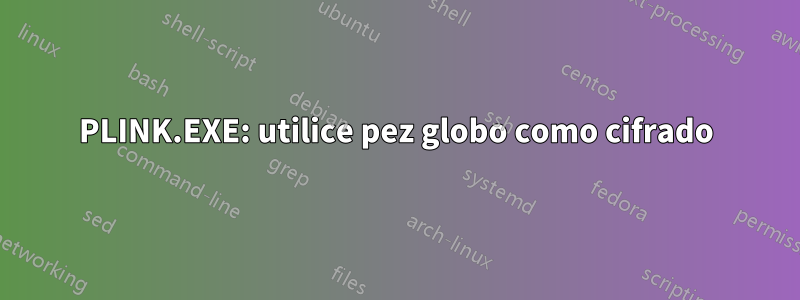 PLINK.EXE: utilice pez globo como cifrado