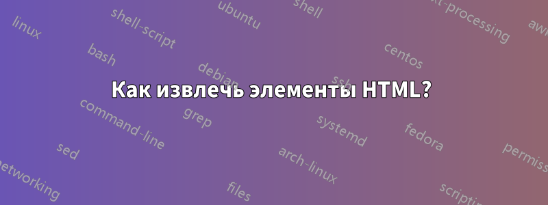 Как извлечь элементы HTML?