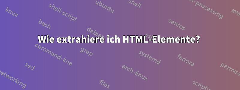 Wie extrahiere ich HTML-Elemente?