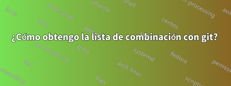 ¿Cómo obtengo la lista de combinación con git?