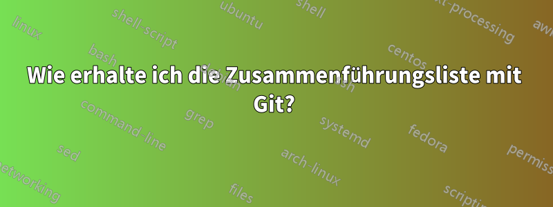 Wie erhalte ich die Zusammenführungsliste mit Git?