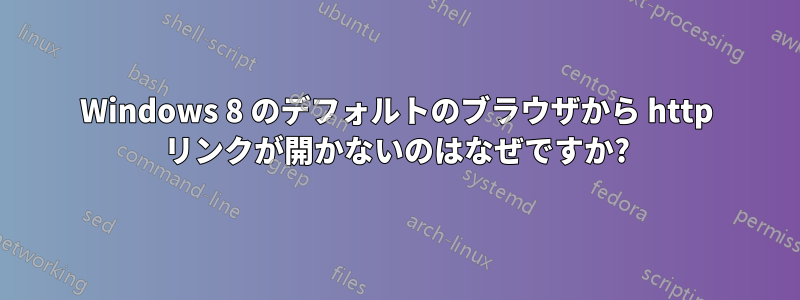 Windows 8 のデフォルトのブラウザから http リンクが開かないのはなぜですか?