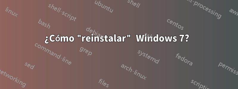 ¿Cómo "reinstalar" Windows 7? 