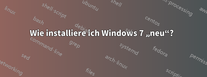 Wie installiere ich Windows 7 „neu“? 