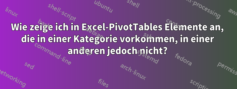 Wie zeige ich in Excel-PivotTables Elemente an, die in einer Kategorie vorkommen, in einer anderen jedoch nicht?