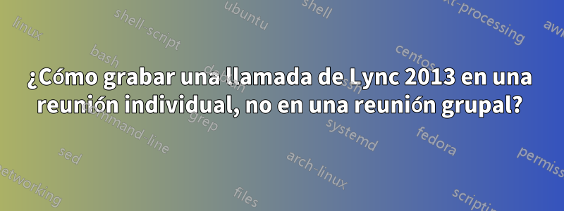 ¿Cómo grabar una llamada de Lync 2013 en una reunión individual, no en una reunión grupal?