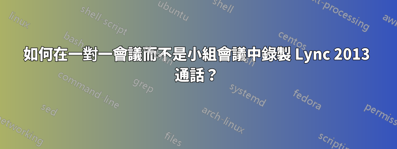 如何在一對一會議而不是小組會議中錄製 Lync 2013 通話？