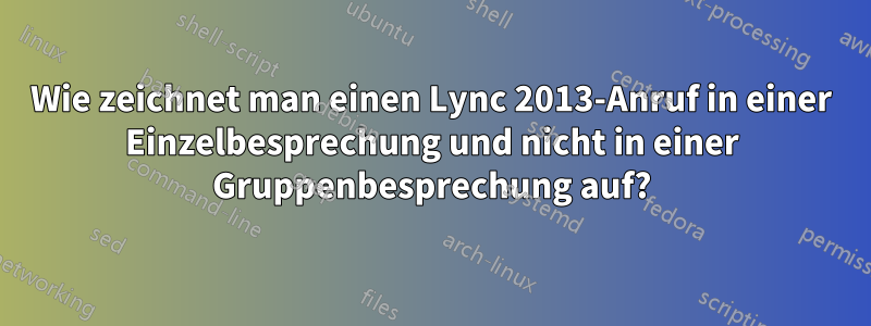 Wie zeichnet man einen Lync 2013-Anruf in einer Einzelbesprechung und nicht in einer Gruppenbesprechung auf?