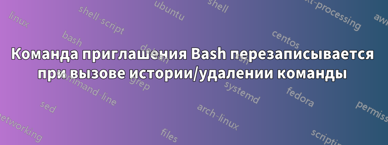 Команда приглашения Bash перезаписывается при вызове истории/удалении команды