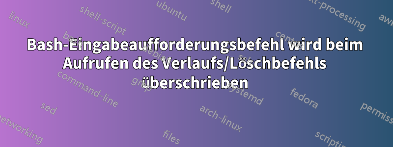 Bash-Eingabeaufforderungsbefehl wird beim Aufrufen des Verlaufs/Löschbefehls überschrieben