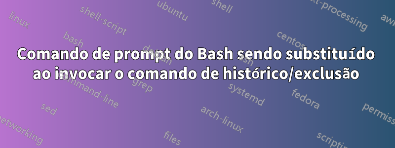 Comando de prompt do Bash sendo substituído ao invocar o comando de histórico/exclusão