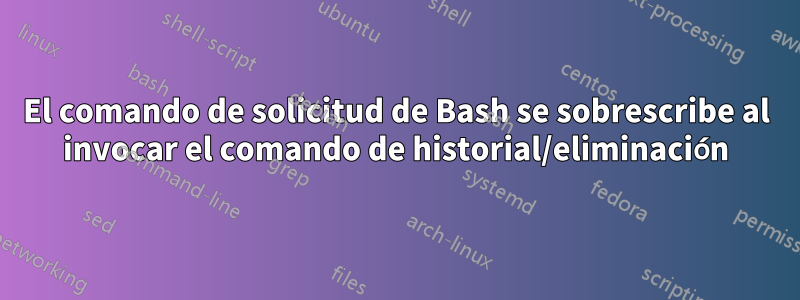 El comando de solicitud de Bash se sobrescribe al invocar el comando de historial/eliminación