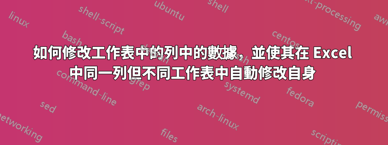 如何修改工作表中的列中的數據，並使其在 Excel 中同一列但不同工作表中自動修改自身