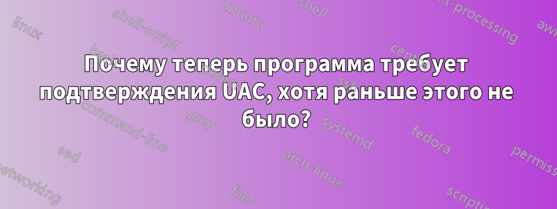 Почему теперь программа требует подтверждения UAC, хотя раньше этого не было?