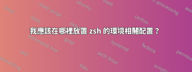 我應該在哪裡放置 zsh 的環境相關配置？