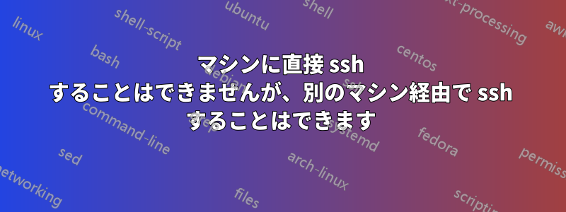 マシンに直接 ssh することはできませんが、別のマシン経由で ssh することはできます