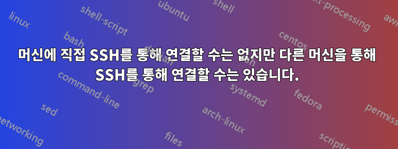 머신에 직접 SSH를 통해 연결할 수는 없지만 다른 머신을 통해 SSH를 통해 연결할 수는 있습니다.