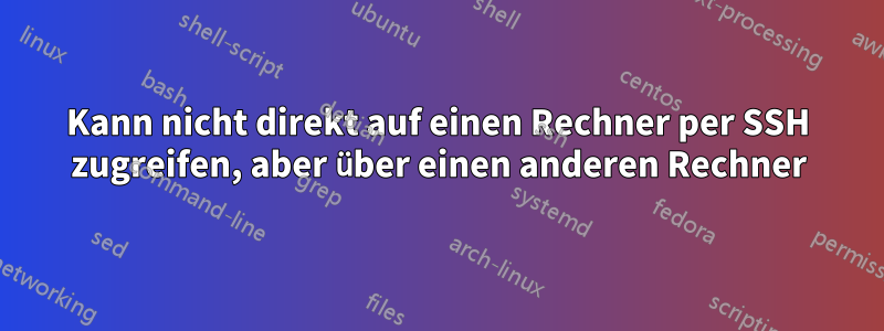 Kann nicht direkt auf einen Rechner per SSH zugreifen, aber über einen anderen Rechner