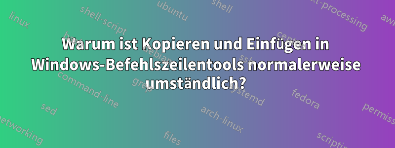 Warum ist Kopieren und Einfügen in Windows-Befehlszeilentools normalerweise umständlich?