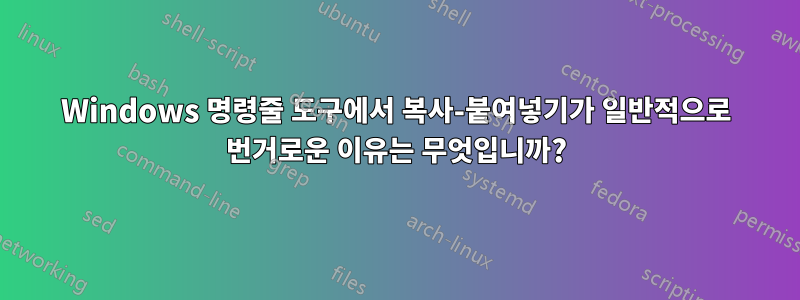 Windows 명령줄 도구에서 복사-붙여넣기가 일반적으로 번거로운 이유는 무엇입니까?