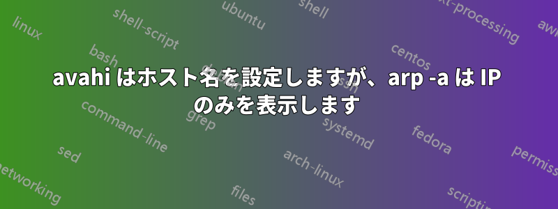 avahi はホスト名を設定しますが、arp -a は IP のみを表示します