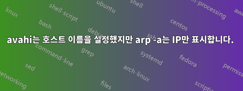 avahi는 호스트 이름을 설정했지만 arp -a는 IP만 표시합니다.