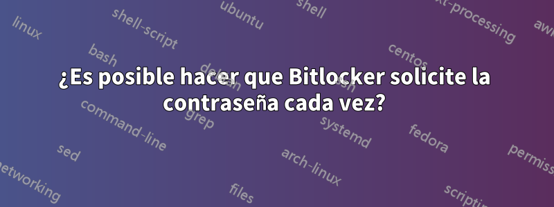 ¿Es posible hacer que Bitlocker solicite la contraseña cada vez?