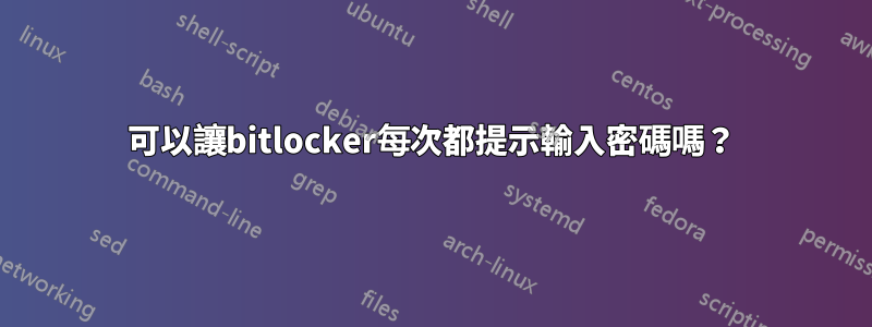 可以讓bitlocker每次都提示輸入密碼嗎？