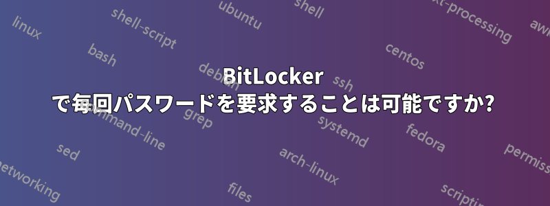 BitLocker で毎回パスワードを要求することは可能ですか?