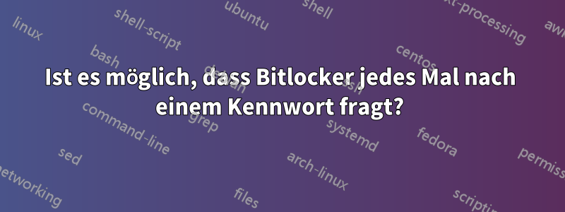 Ist es möglich, dass Bitlocker jedes Mal nach einem Kennwort fragt?