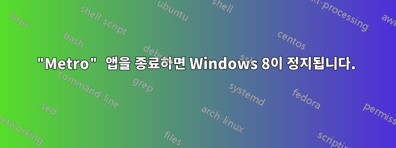 "Metro" 앱을 종료하면 Windows 8이 정지됩니다.