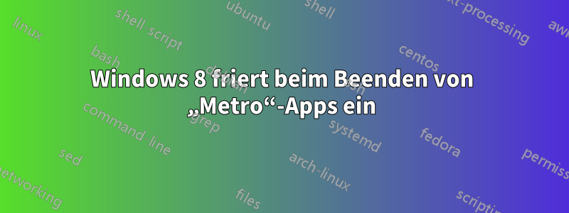 Windows 8 friert beim Beenden von „Metro“-Apps ein