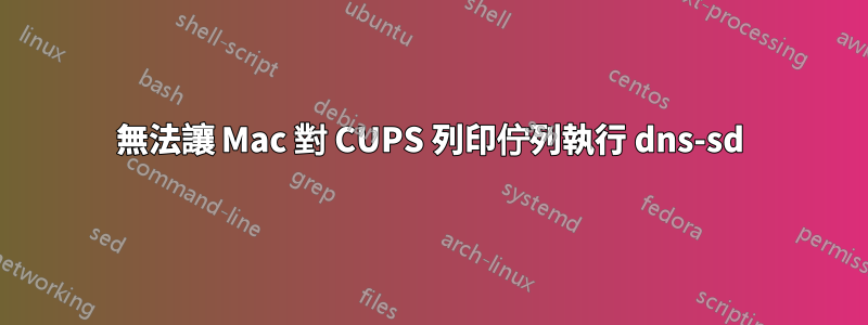 無法讓 Mac 對 CUPS 列印佇列執行 dns-sd