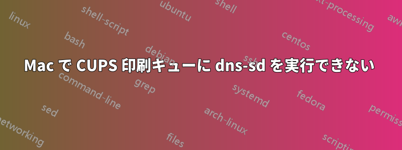 Mac で CUPS 印刷キューに dns-sd を実行できない