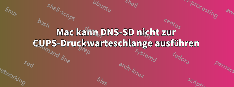 Mac kann DNS-SD nicht zur CUPS-Druckwarteschlange ausführen