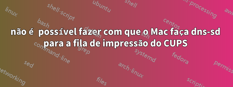 não é possível fazer com que o Mac faça dns-sd para a fila de impressão do CUPS