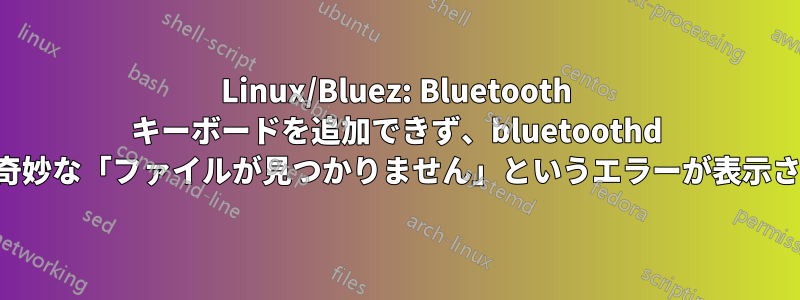 Linux/Bluez: Bluetooth キーボードを追加できず、bluetoothd から奇妙な「ファイルが見つかりません」というエラーが表示される