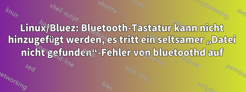 Linux/Bluez: Bluetooth-Tastatur kann nicht hinzugefügt werden, es tritt ein seltsamer „Datei nicht gefunden“-Fehler von bluetoothd auf