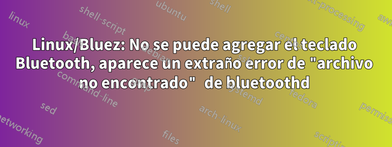 Linux/Bluez: No se puede agregar el teclado Bluetooth, aparece un extraño error de "archivo no encontrado" de bluetoothd